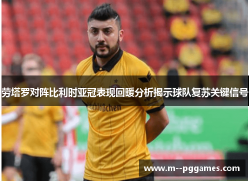 劳塔罗对阵比利时亚冠表现回暖分析揭示球队复苏关键信号 劳塔罗对阵比利时亚冠表现回暖分析揭示球队复苏关键信号