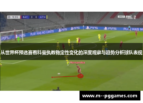 从世界杯预选赛看科曼执教稳定性变化的深度观察与趋势分析球队表现 从世界杯预选赛看科曼执教稳定性变化的深度观察与趋势分析球队表现