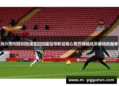 孙兴慜对阵利物浦亚冠回暖信号彰显核心复苏领袖风采赛场新篇章
