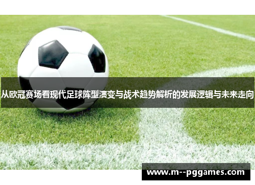 从欧冠赛场看现代足球阵型演变与战术趋势解析的发展逻辑与未来走向 从欧冠赛场看现代足球阵型演变与战术趋势解析的发展逻辑与未来走向