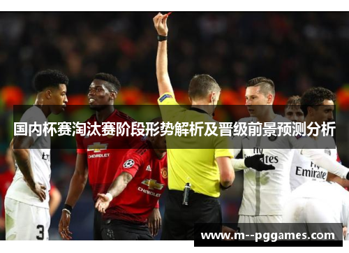 国内杯赛淘汰赛阶段形势解析及晋级前景预测分析 国内杯赛淘汰赛阶段形势解析及晋级前景预测分析