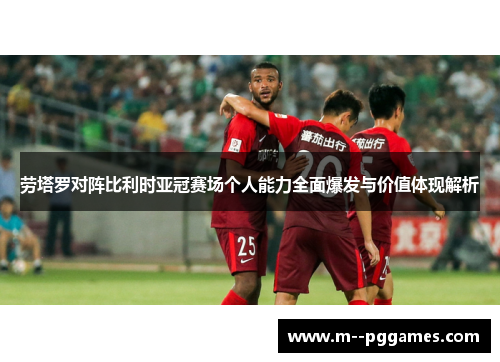 劳塔罗对阵比利时亚冠赛场个人能力全面爆发与价值体现解析 劳塔罗对阵比利时亚冠赛场个人能力全面爆发与价值体现解析