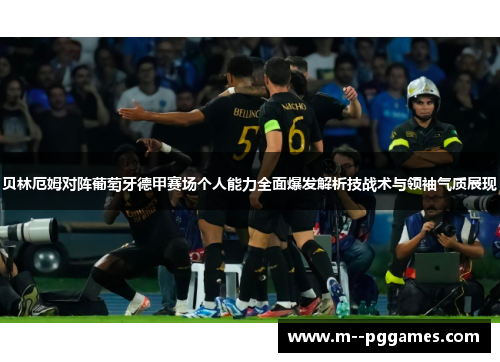 贝林厄姆对阵葡萄牙德甲赛场个人能力全面爆发解析技战术与领袖气质展现