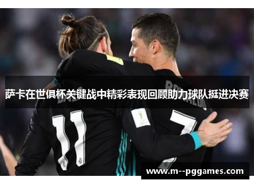 萨卡在世俱杯关键战中精彩表现回顾助力球队挺进决赛 萨卡在世俱杯关键战中精彩表现回顾助力球队挺进决赛