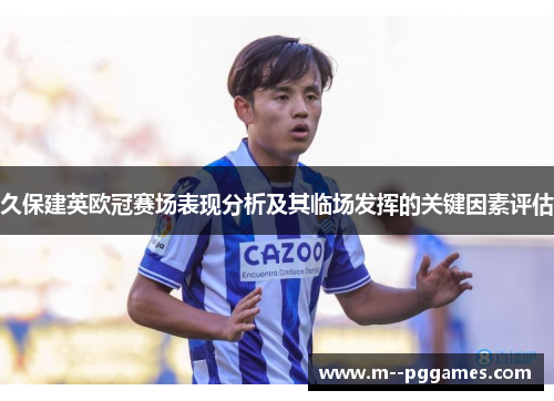 久保建英欧冠赛场表现分析及其临场发挥的关键因素评估 久保建英欧冠赛场表现分析及其临场发挥的关键因素评估