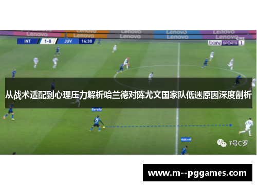 从战术适配到心理压力解析哈兰德对阵尤文国家队低迷原因深度剖析