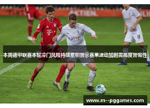 本周德甲联赛本轮冷门风险持续累积警示赛果波动加剧需高度警惕性