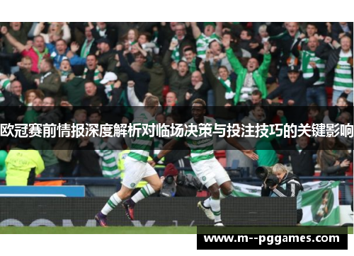 欧冠赛前情报深度解析对临场决策与投注技巧的关键影响