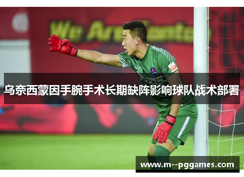 乌奈西蒙因手腕手术长期缺阵影响球队战术部署 乌奈西蒙因手腕手术长期缺阵影响球队战术部署