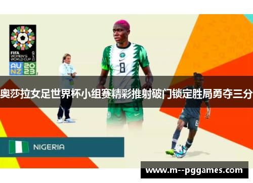 奥莎拉女足世界杯小组赛精彩推射破门锁定胜局勇夺三分 奥莎拉女足世界杯小组赛精彩推射破门锁定胜局勇夺三分
