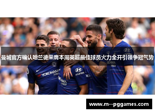 曼城官方确认哈兰德荣膺本周英超最佳球员火力全开引领争冠气势 曼城官方确认哈兰德荣膺本周英超最佳球员火力全开引领争冠气势