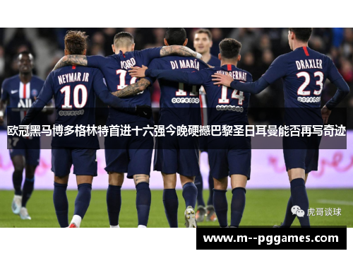 欧冠黑马博多格林特首进十六强今晚硬撼巴黎圣日耳曼能否再写奇迹