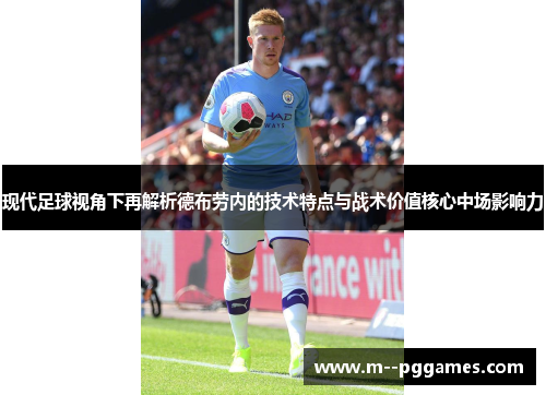 现代足球视角下再解析德布劳内的技术特点与战术价值核心中场影响力 现代足球视角下再解析德布劳内的技术特点与战术价值核心中场影响力
