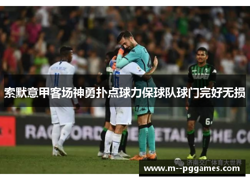 索默意甲客场神勇扑点球力保球队球门完好无损