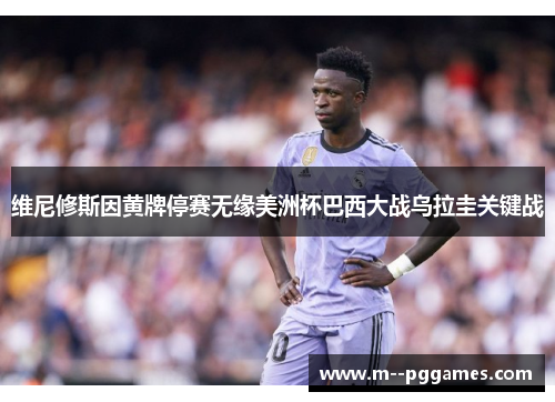 维尼修斯因黄牌停赛无缘美洲杯巴西大战乌拉圭关键战