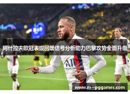 阿什拉夫欧冠表现回暖信号分析助力巴黎攻势全面升级