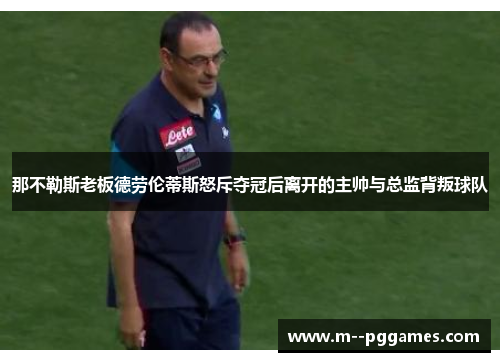 那不勒斯老板德劳伦蒂斯怒斥夺冠后离开的主帅与总监背叛球队