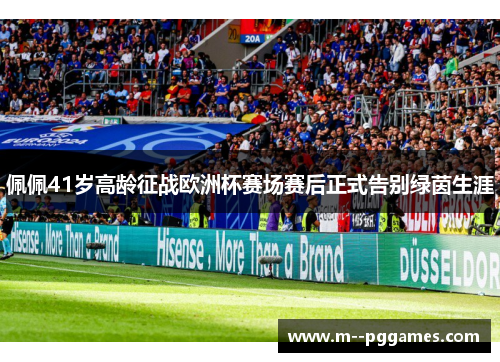佩佩41岁高龄征战欧洲杯赛场赛后正式告别绿茵生涯