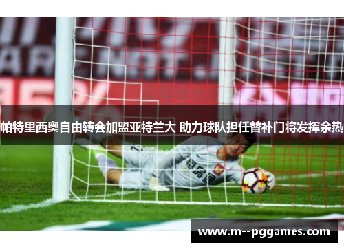 帕特里西奥自由转会加盟亚特兰大 助力球队担任替补门将发挥余热