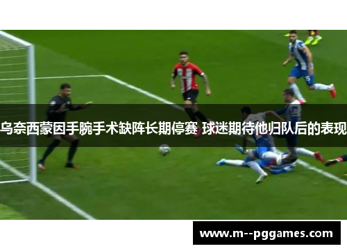乌奈西蒙因手腕手术缺阵长期停赛 球迷期待他归队后的表现
