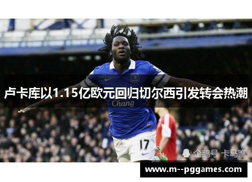 卢卡库以1.15亿欧元回归切尔西引发转会热潮