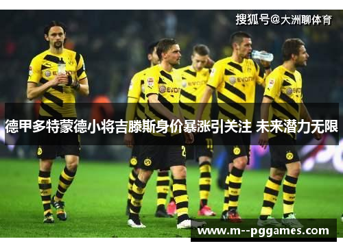 德甲多特蒙德小将吉滕斯身价暴涨引关注 未来潜力无限