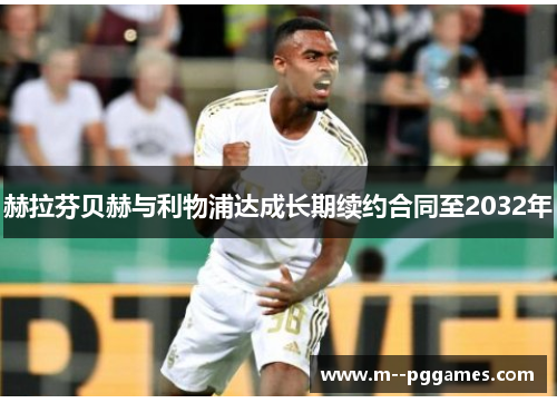 赫拉芬贝赫与利物浦达成长期续约合同至2032年