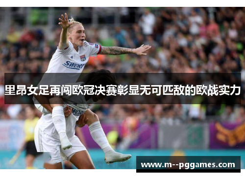 里昂女足再闯欧冠决赛彰显无可匹敌的欧战实力