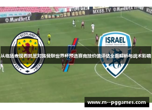 从临场表现看凯恩对阵曼联世界杯预选赛竞技价值评估全面解析与战术影响