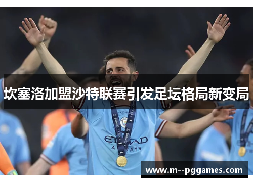 坎塞洛加盟沙特联赛引发足坛格局新变局