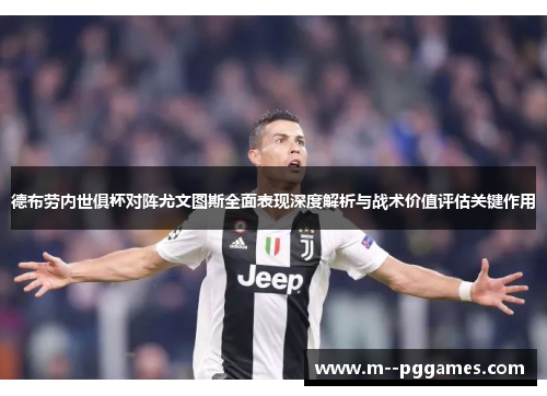 德布劳内世俱杯对阵尤文图斯全面表现深度解析与战术价值评估关键作用