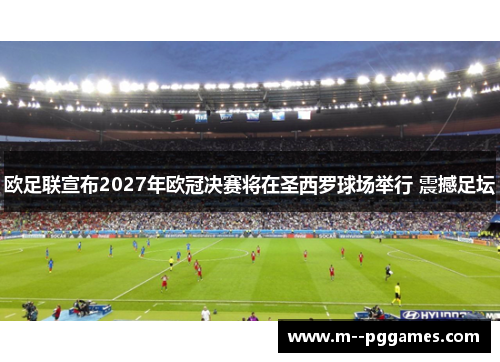 欧足联宣布2027年欧冠决赛将在圣西罗球场举行 震撼足坛