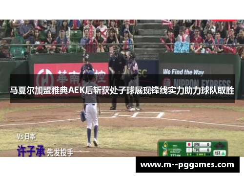 马夏尔加盟雅典AEK后斩获处子球展现锋线实力助力球队取胜