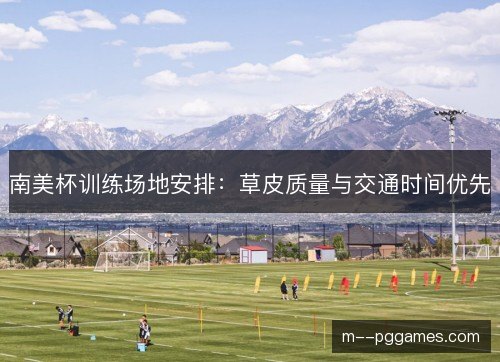 南美杯训练场地安排:草皮质量与交通时间优先 南美杯训练场地安排:草皮质量与交通时间优先