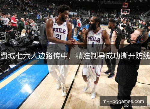 费城七六人边路传中，精准制导成功撕开防线