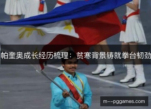 帕奎奥成长经历梳理:贫寒背景铸就拳台韧劲 帕奎奥成长经历梳理:贫寒背景铸就拳台韧劲