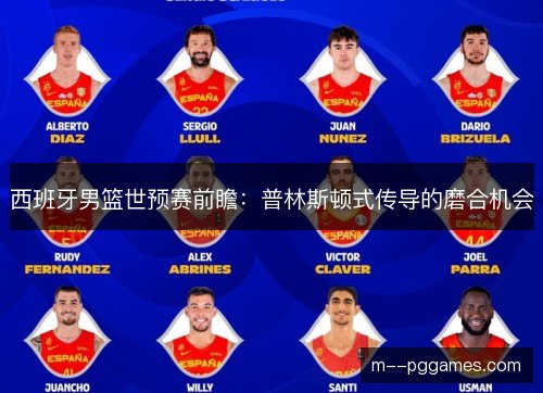 西班牙男篮世预赛前瞻:普林斯顿式传导的磨合机会 西班牙男篮世预赛前瞻:普林斯顿式传导的磨合机会